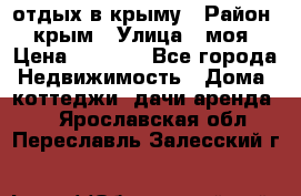 отдых в крыму › Район ­ крым › Улица ­ моя › Цена ­ 1 200 - Все города Недвижимость » Дома, коттеджи, дачи аренда   . Ярославская обл.,Переславль-Залесский г.